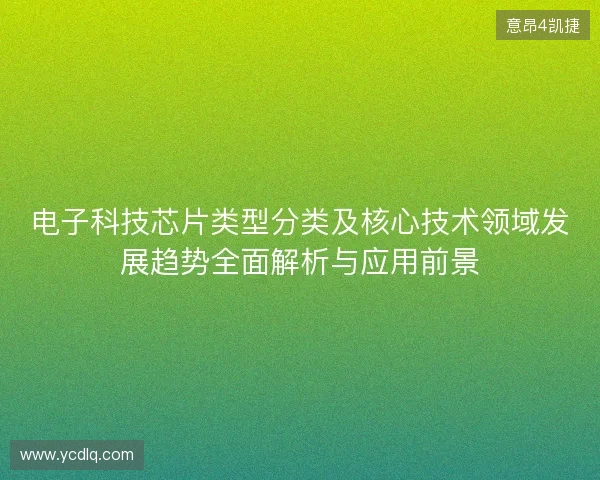 电子科技芯片类型分类及核心技术领域发展趋势全面解析与应用前景