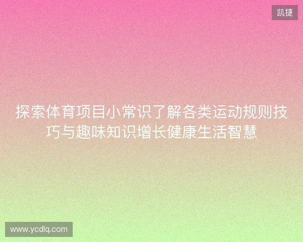 探索体育项目小常识了解各类运动规则技巧与趣味知识增长健康生活智慧